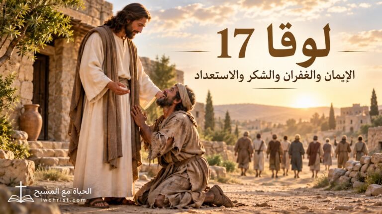 لوقا 17: الإيمان والغفران والشكر والاستعداد لمجيء المسيح — حياة تلميذ يقظ (شرح وتفسير كامل)